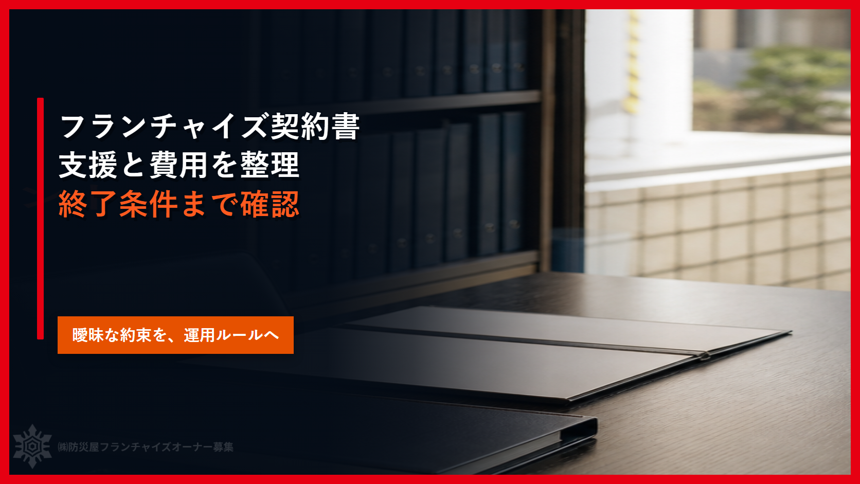 フランチャイズ契約書に何を盛り込む？｜支援・費用・終了条件の確認方法