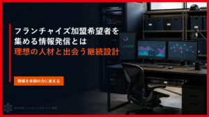 フランチャイズ加盟希望者を集める情報発信とは｜理想の人材と出会う継続設計