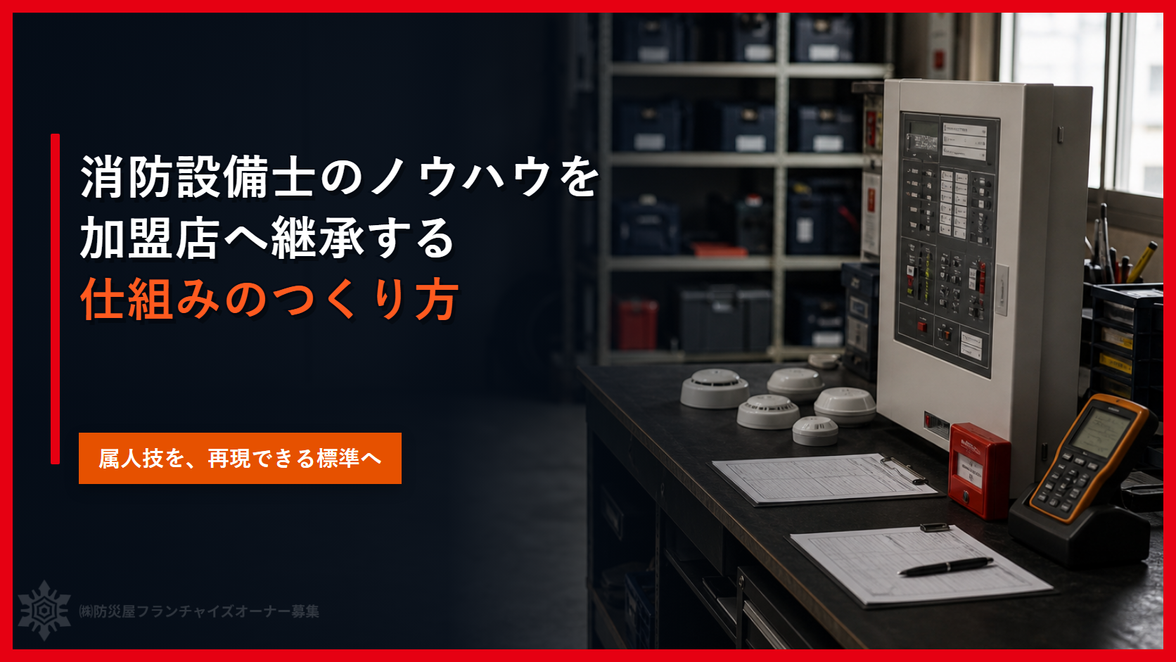 消防設備士のノウハウを仕組みに変える｜加盟店へ属人技を継承する方法