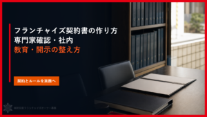 フランチャイズ契約書の作り方｜専門家確認・社内教育・開示の整え方