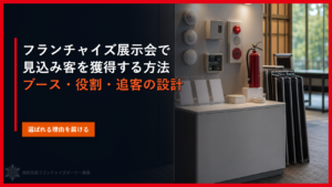 フランチャイズ展示会で見込み客を獲得する方法｜ブース・役割・追客の設計