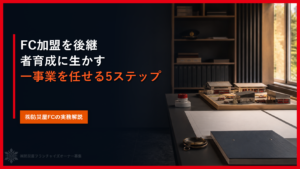 FC加盟を後継者育成に生かす｜一事業を任せる5ステップ