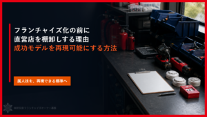 フランチャイズ化の前に直営店を棚卸しする理由｜成功モデルを再現可能にする方法