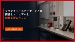 フランチャイズパッケージとは｜商標とマニュアルと開業支援の作り方
