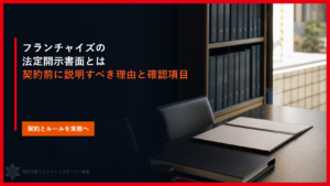 フランチャイズの法定開示書面とは｜契約前に説明すべき理由と確認項目