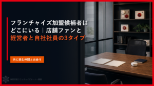 フランチャイズ加盟候補者はどこにいる｜店舗ファンと経営者と自社社員の3タイプ