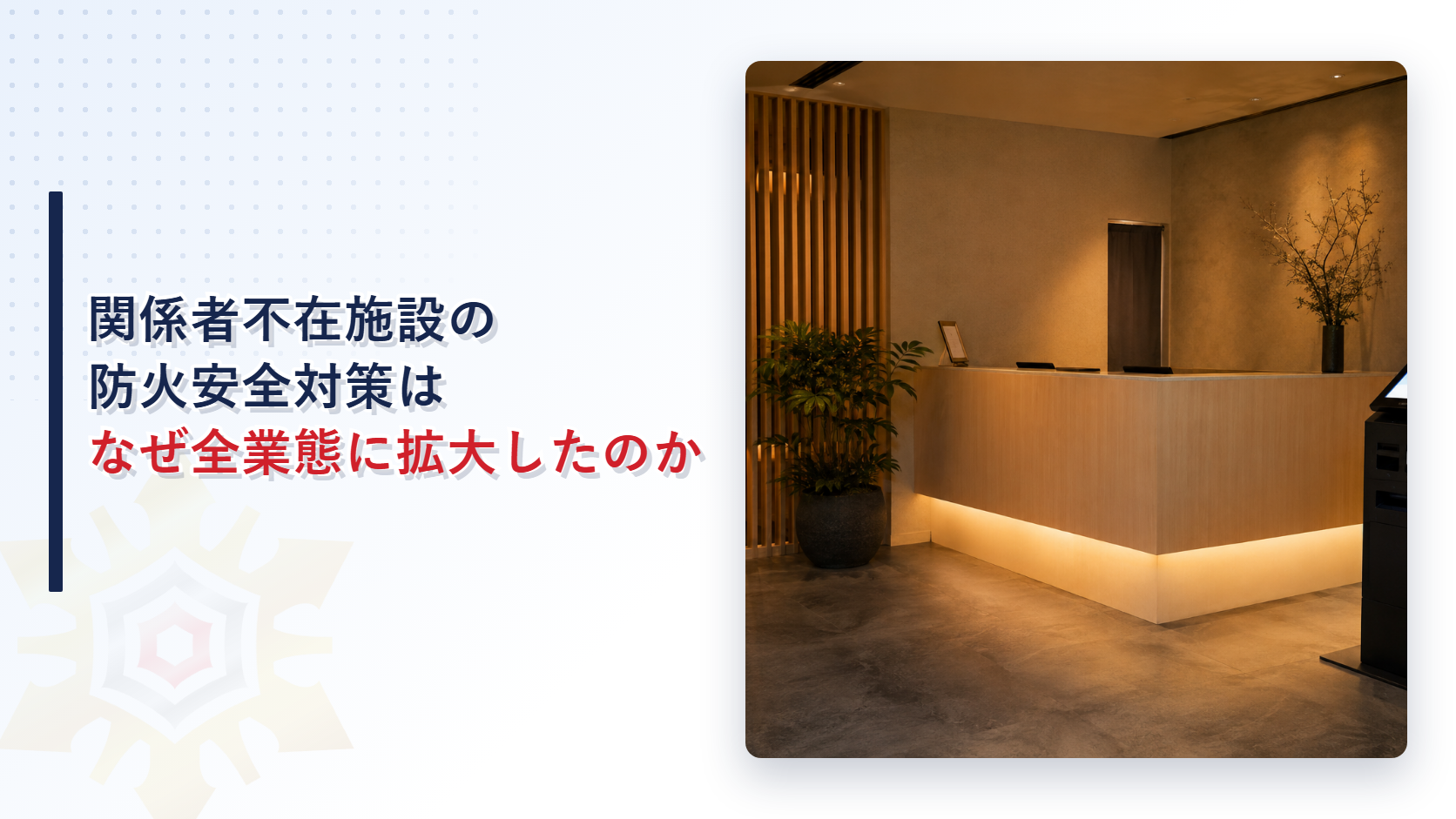 関係者不在施設の防火安全対策は なぜ全業態に拡大したのか