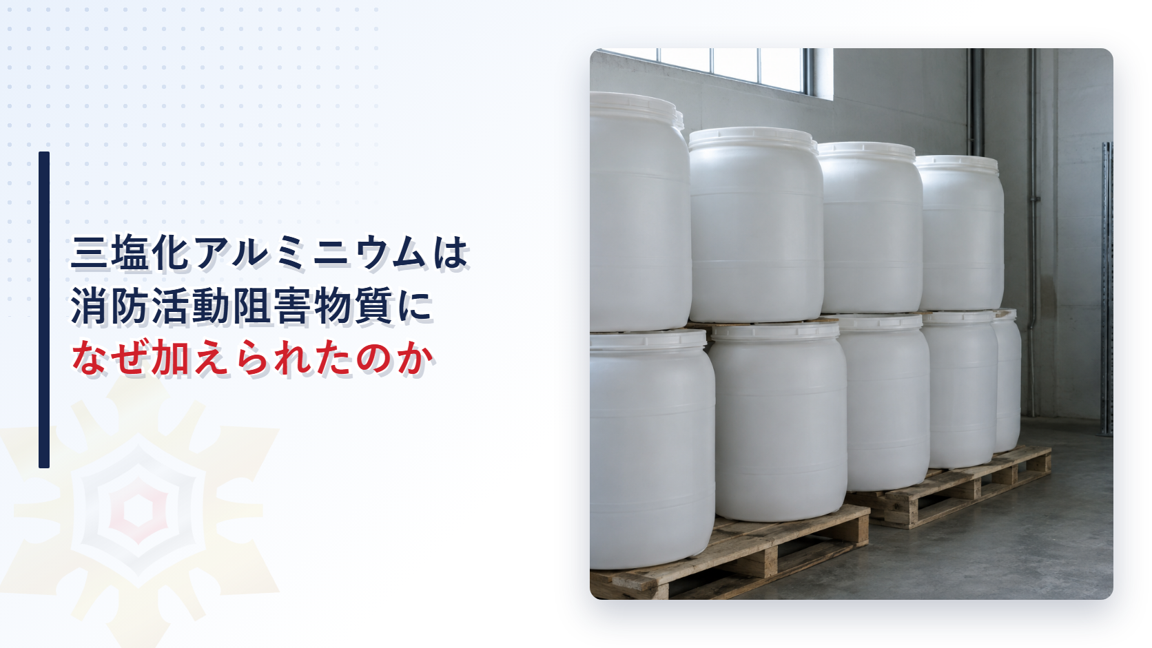 三塩化アルミニウムがなぜ消防活動阻害物質に加えられたのかを解説する記事のアイキャッチ画像。パレットに積まれた白い樹脂製ドラム缶が並ぶ薬品の保管室