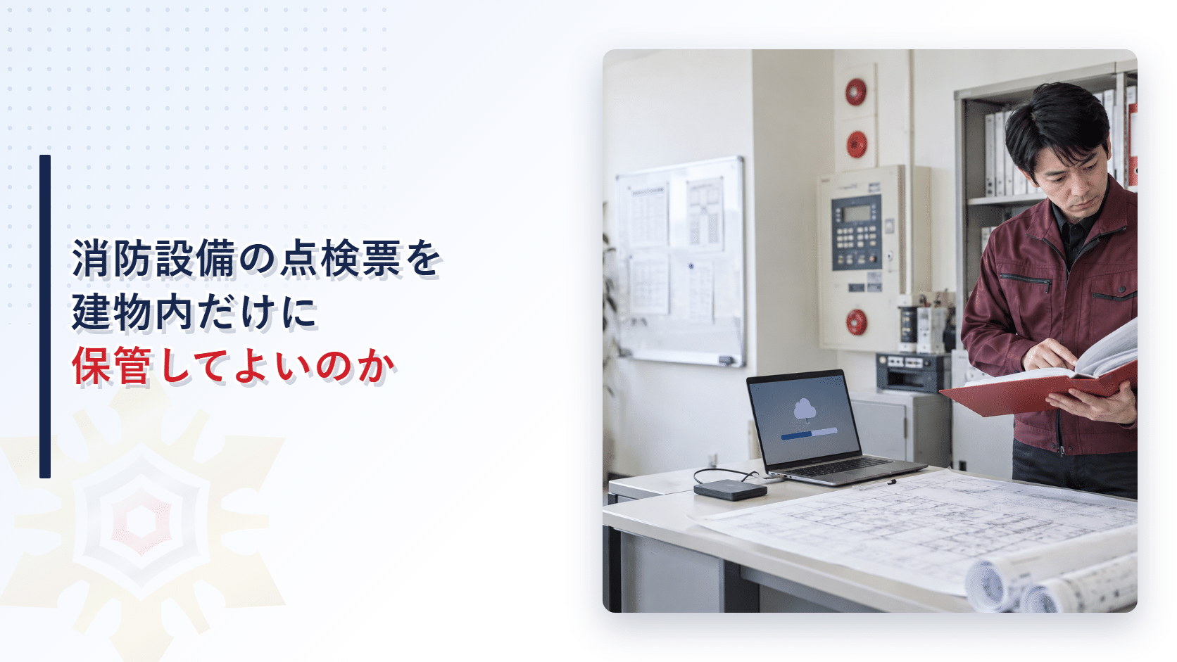 消防設備の点検票と図面を災害後も使えるようバックアップする施設管理者の写真