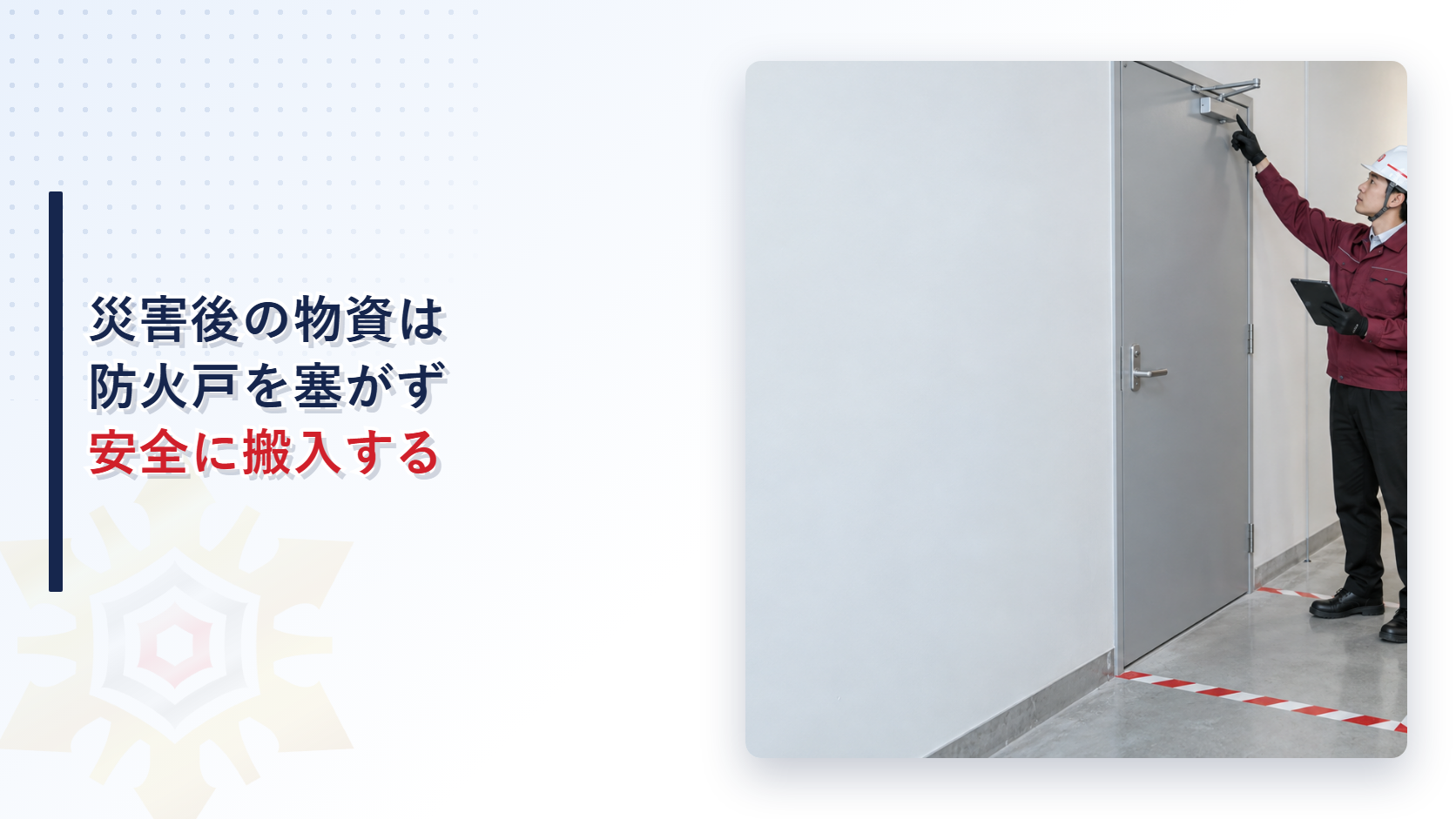 災害後の物資搬入前に閉じた防火戸をえんじ色の上着と黒い長ズボンで確認する施設管理者の写真