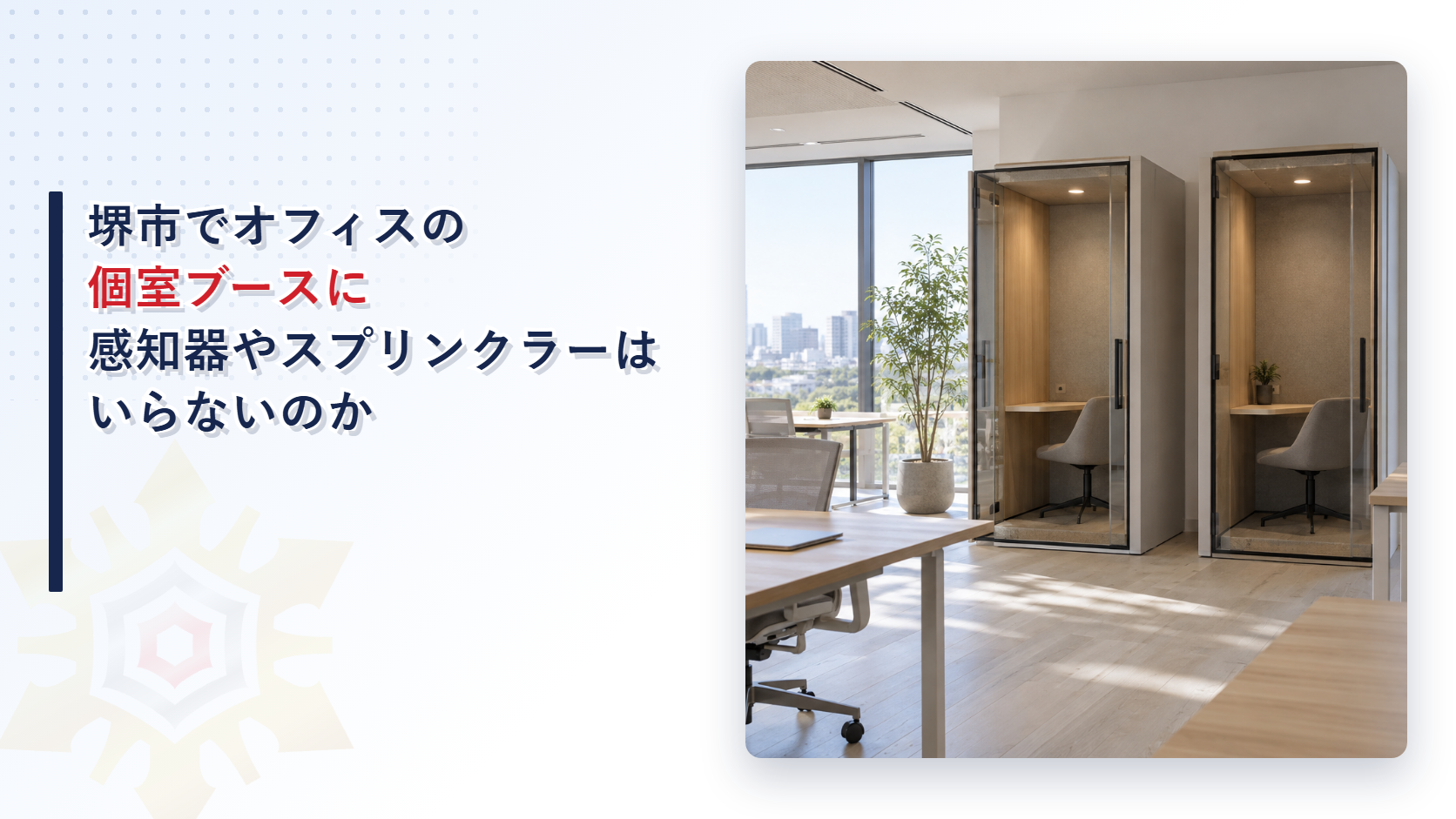 堺市でオフィスの個室ブースに感知器やスプリンクラーがいらないのかを堺市消防局の審査基準から大阪市とも比べて解説する記事のアイキャッチ
