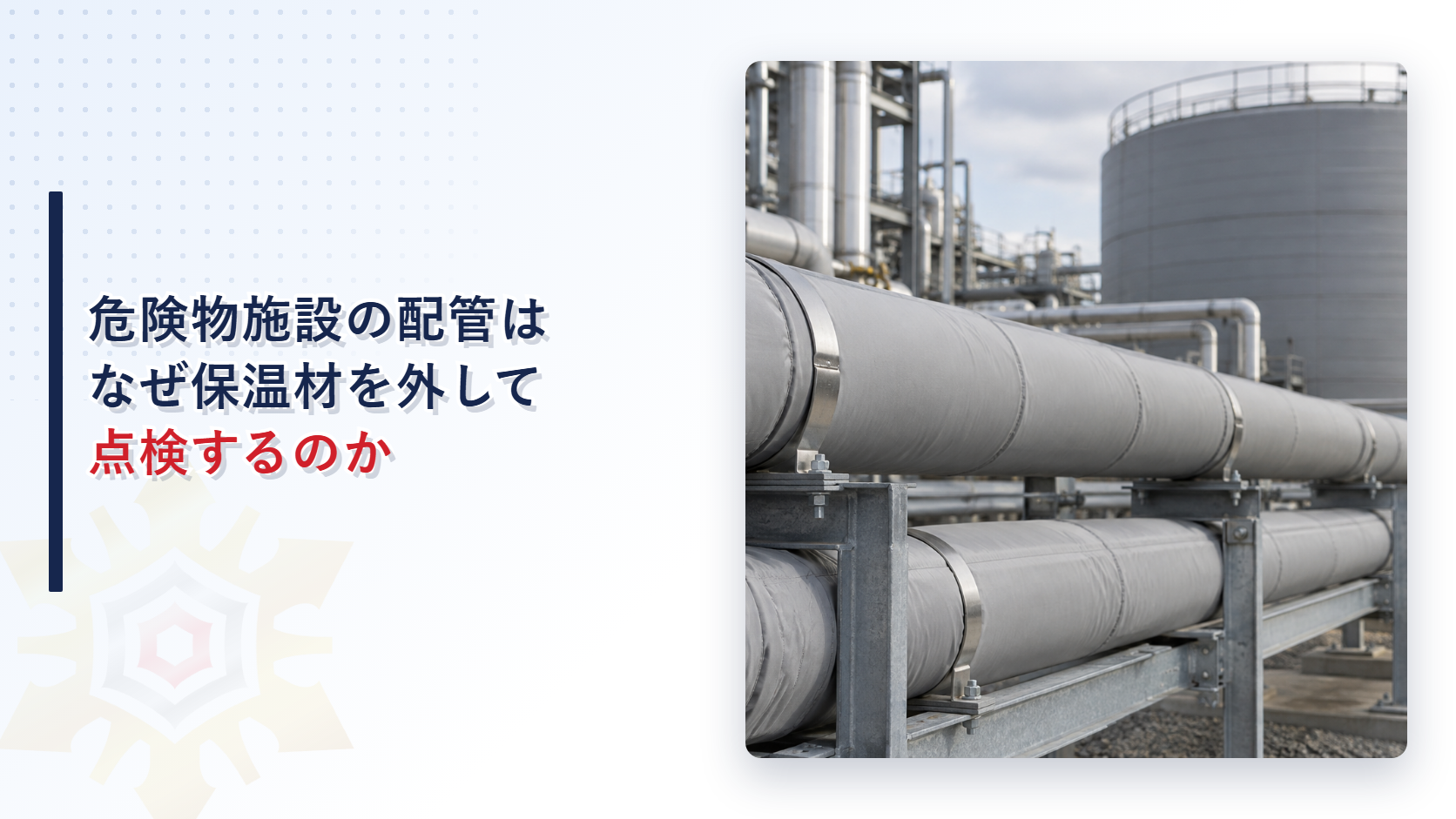 危険物施設の配管はなぜ保温材を外して点検するのか