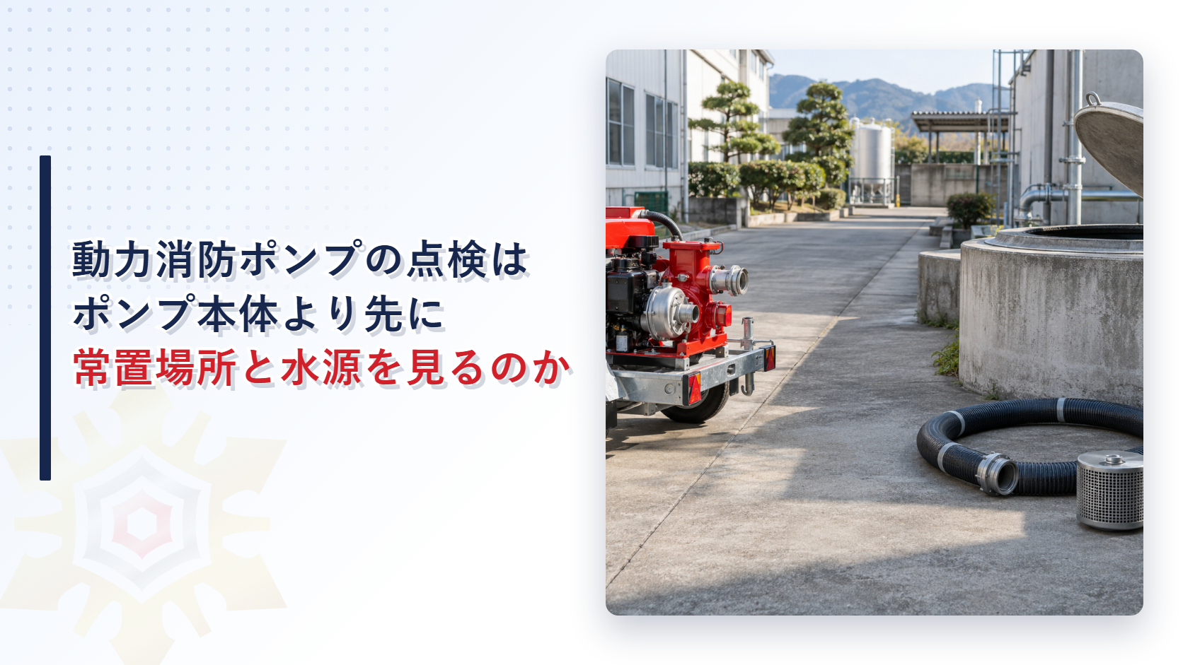 動力消防ポンプの点検はなぜポンプ本体より先に常置場所と水源を見るのか｜吸水性能と走行性能まで解説