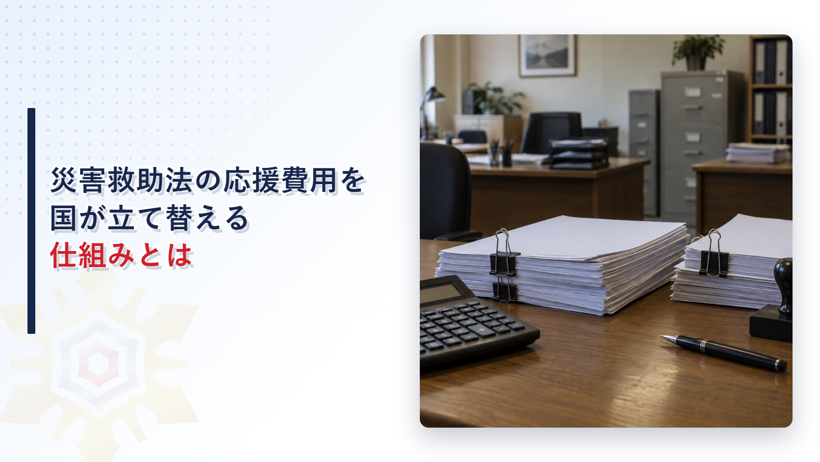 災害救助法の応援費用を国が立て替える仕組みを解説する記事のアイキャッチ画像。電卓と書類の束と印鑑が置かれた事務室の机