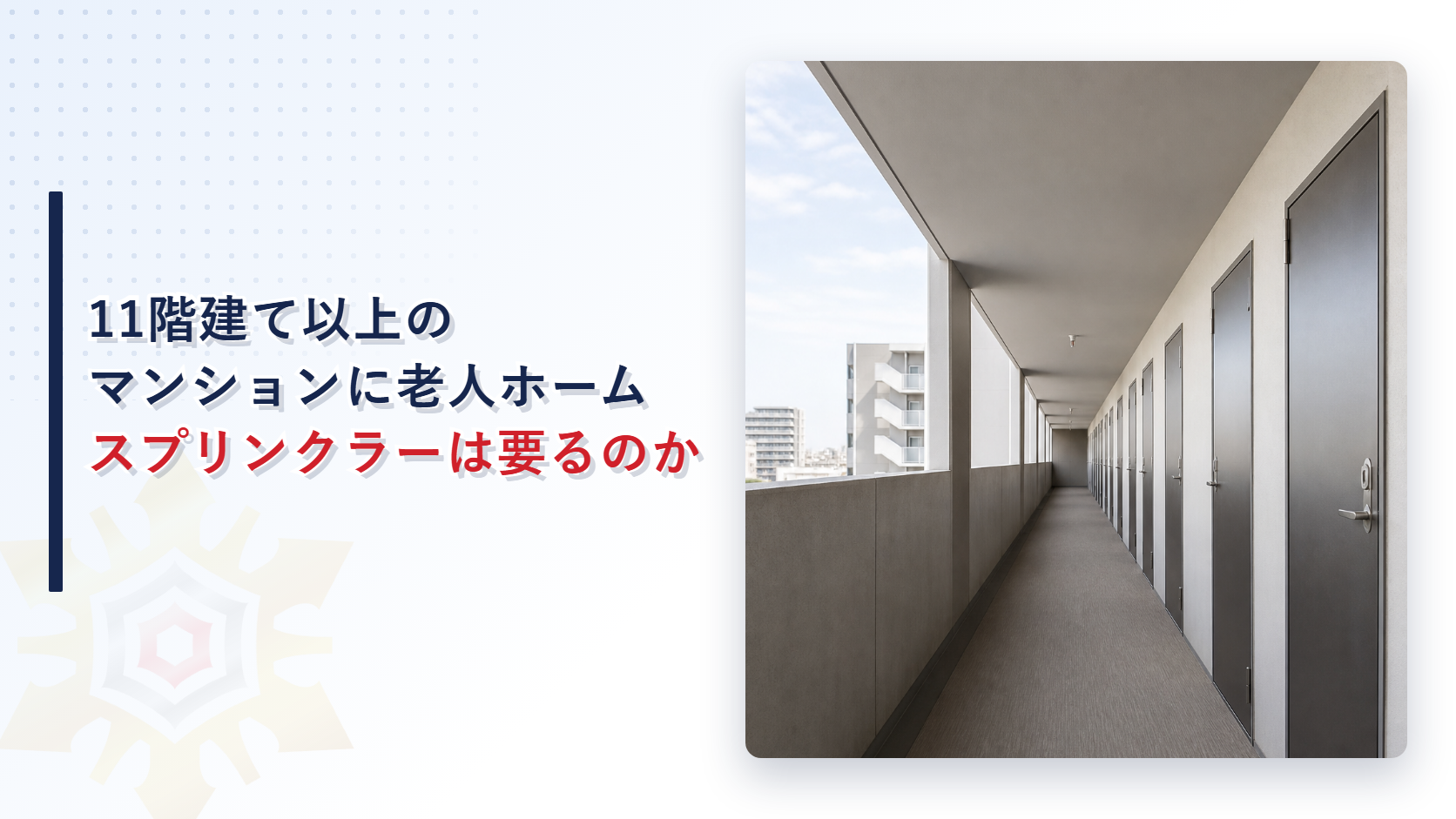 11階建てのマンションに老人ホームが入るとスプリンクラーは全階に要るのか｜居室を区画すれば十階以下の階が外れる条件を解説