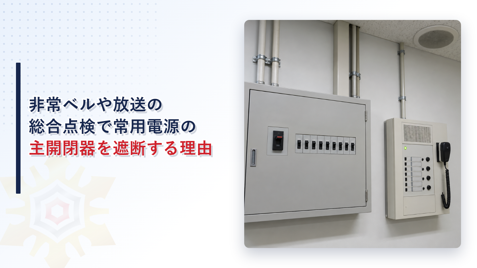 非常ベルや非常放送の総合点検はなぜ常用電源の主開閉器を遮断して行うのか｜非常電源への切替確認と内蔵電池の点検要領を解説