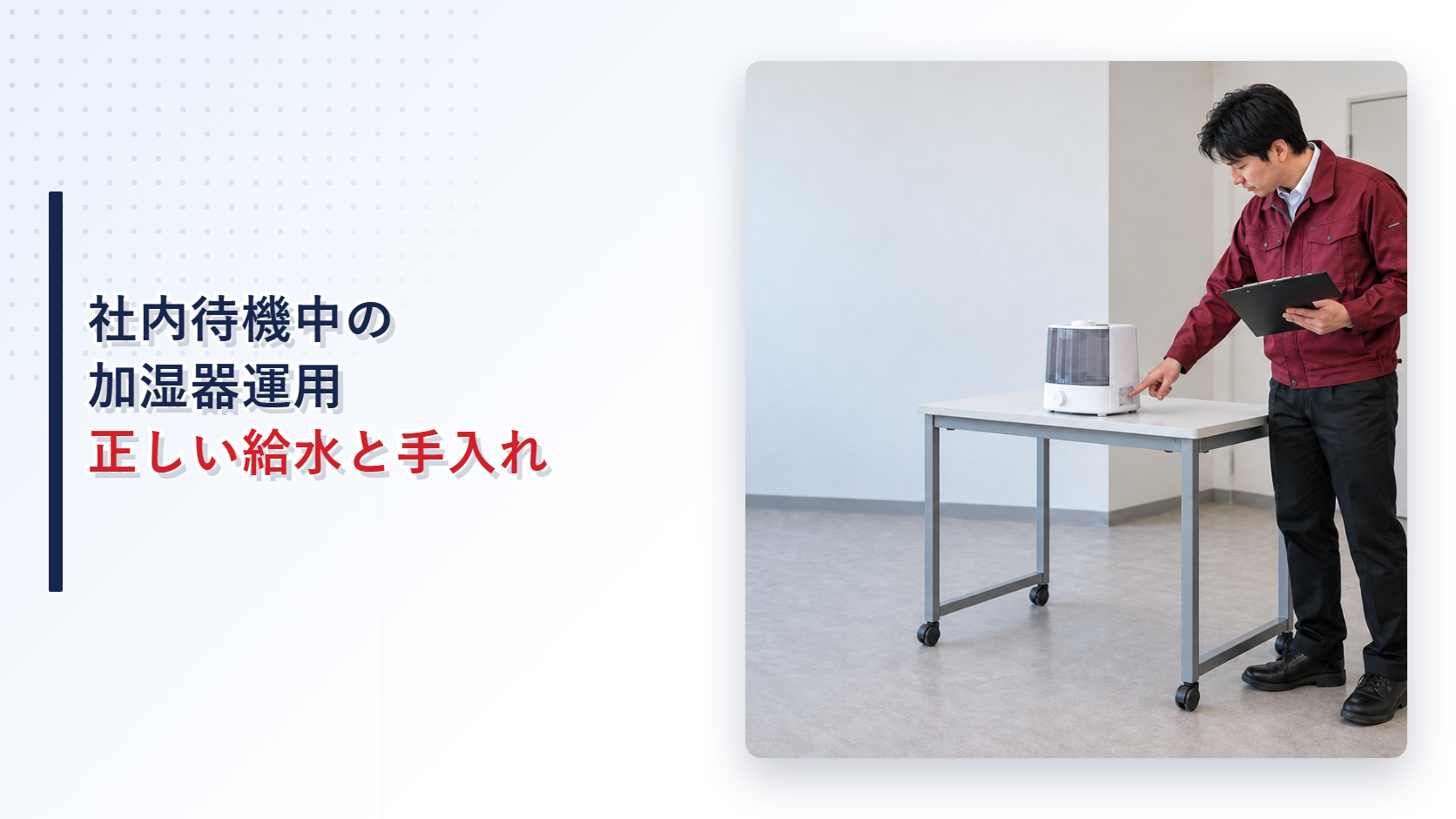 社内待機場所でえんじ色の上着と黒い長ズボンの作業員が加湿器の型式と給水タンクを確認する様子