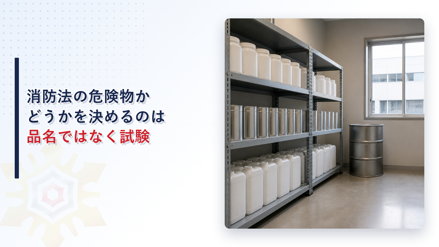棚に薬品の容器が並ぶ倉庫と消防法の危険物かどうかを決めるのは品名ではなく試験という見出し