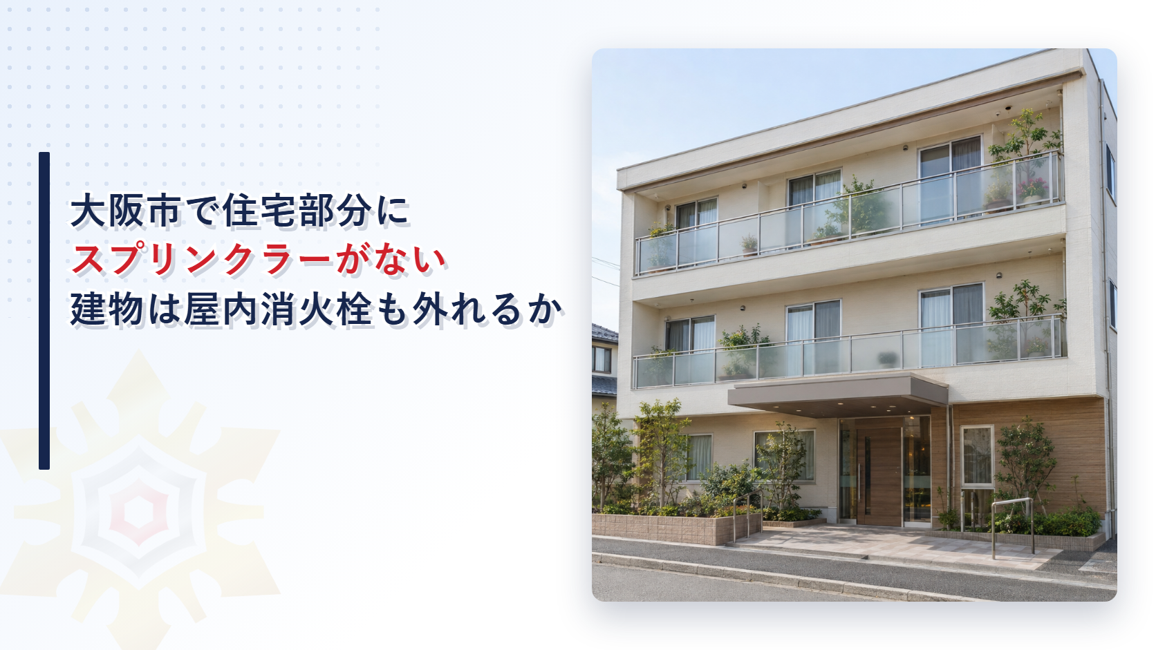 大阪市で住宅部分にスプリンクラー設備がいらない建物は屋内消火栓設備も外れるのかを運用基準の特例から解説する記事のアイキャッチ