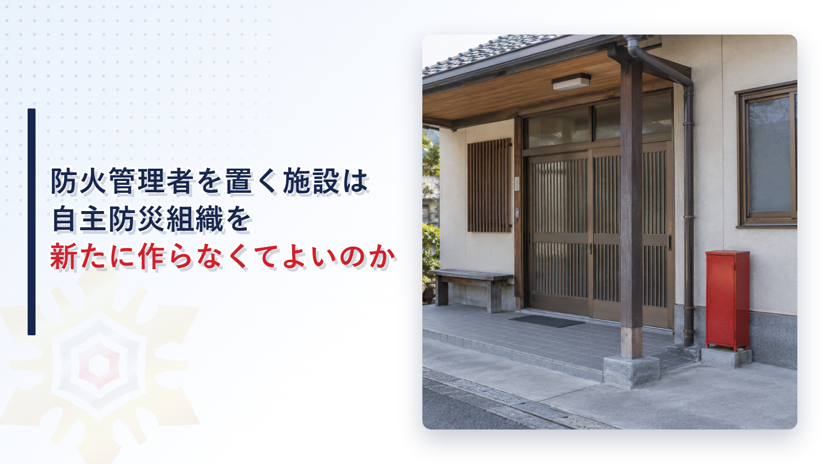 防火管理者を置く施設は自主防災組織を新たに作らなくてよいのかを解説する記事のアイキャッチ画像。集会所の玄関脇に赤い消火器格納箱がある写真