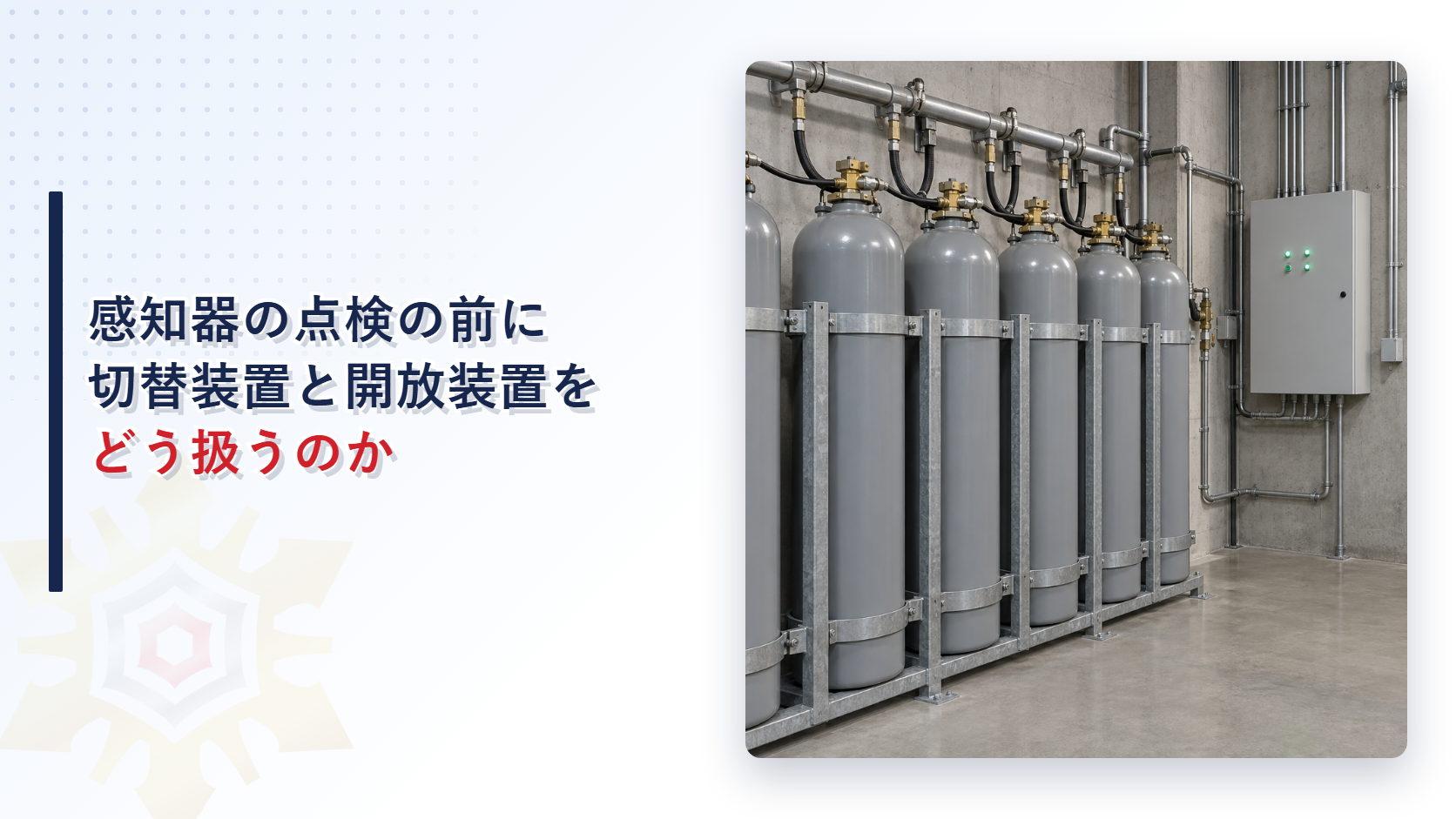 不活性ガス消火設備の感知器を点検するときはなぜ切替装置を手動にするのか｜容器弁開放装置の取り外しと誤放出の防止を解説