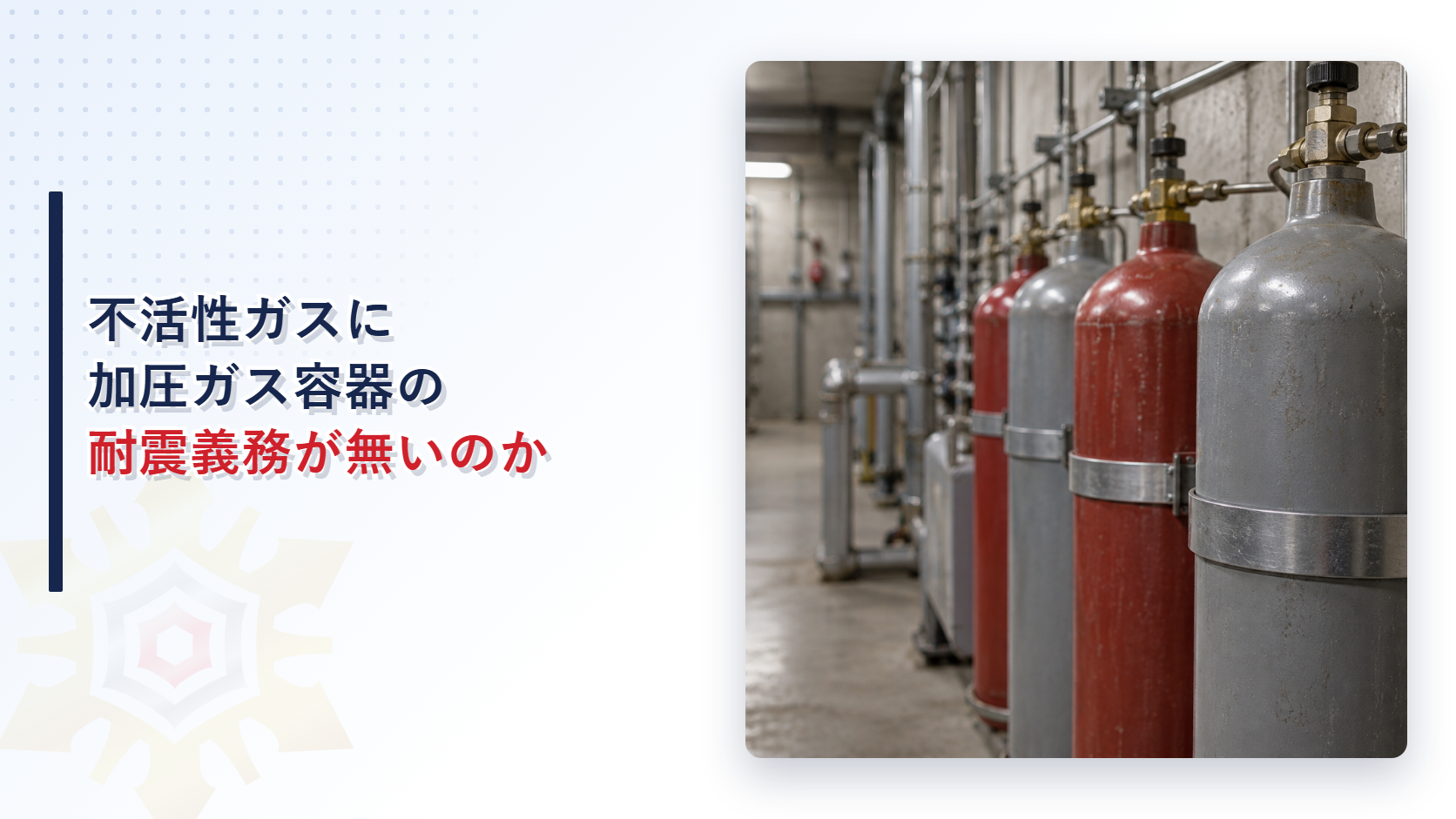 不活性ガス消火設備の貯蔵容器はなぜ加圧ガス容器の耐震義務を負わないのかを表すアイキャッチ画像