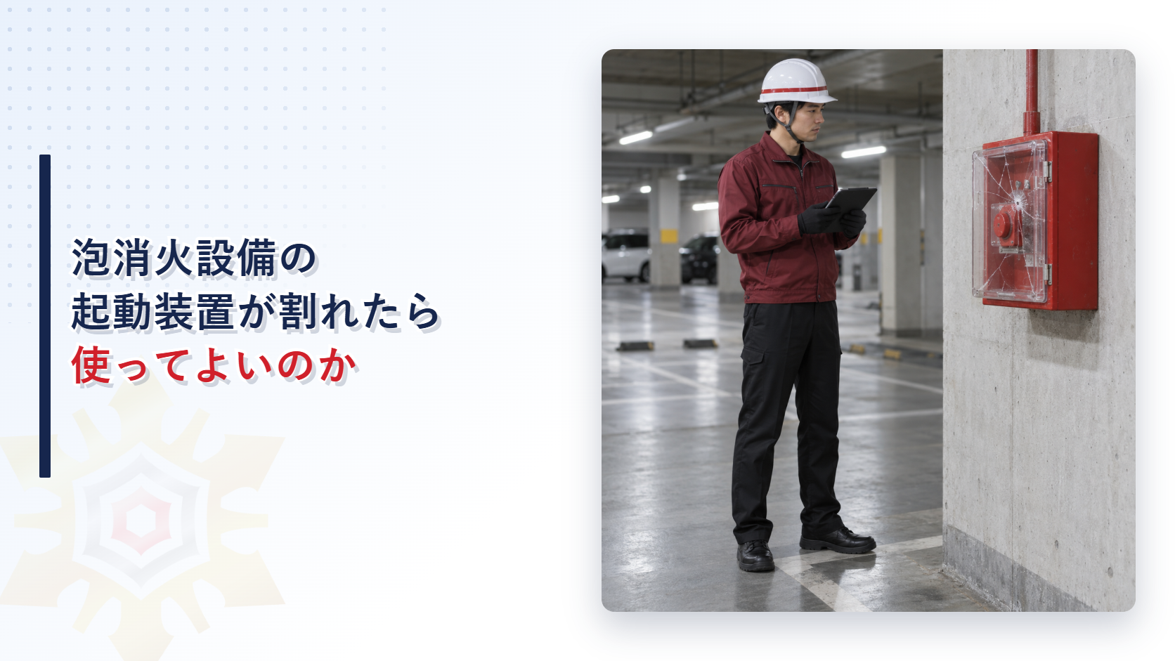 えんじ色の上着と黒の長ズボンの作業員が割れた泡消火設備の手動起動装置を記録するアイキャッチ
