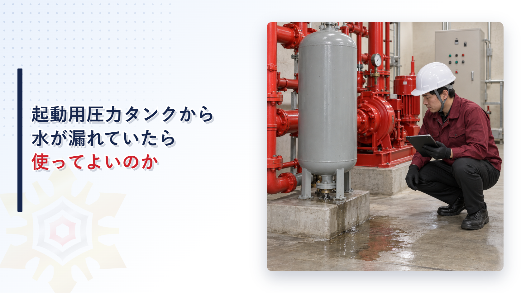 えんじ色の上着と黒の長ズボンの作業員が起動用圧力タンクの漏水を記録するアイキャッチ