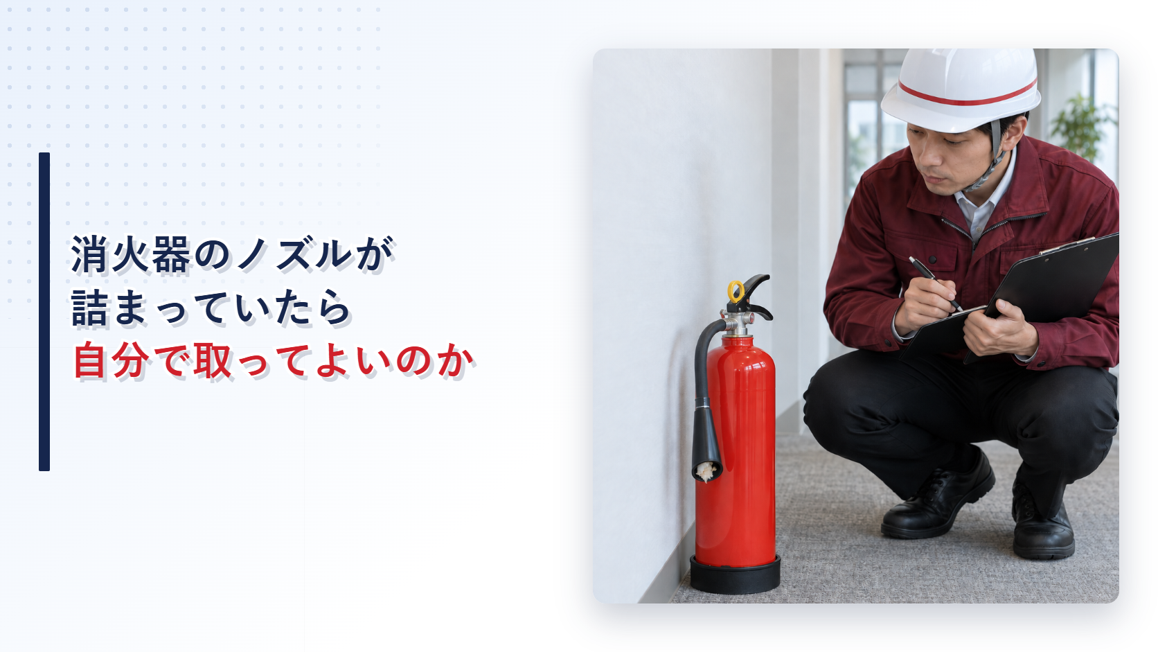 えんじ色の上着と黒の長ズボンの作業員が異物の詰まった消火器ノズルを記録するアイキャッチ