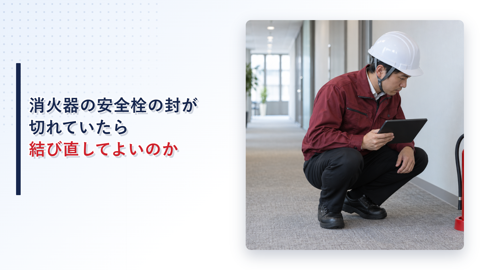 えんじ色の上着と黒の長ズボンの作業員が安全栓の封が切れた消火器を記録するアイキャッチ