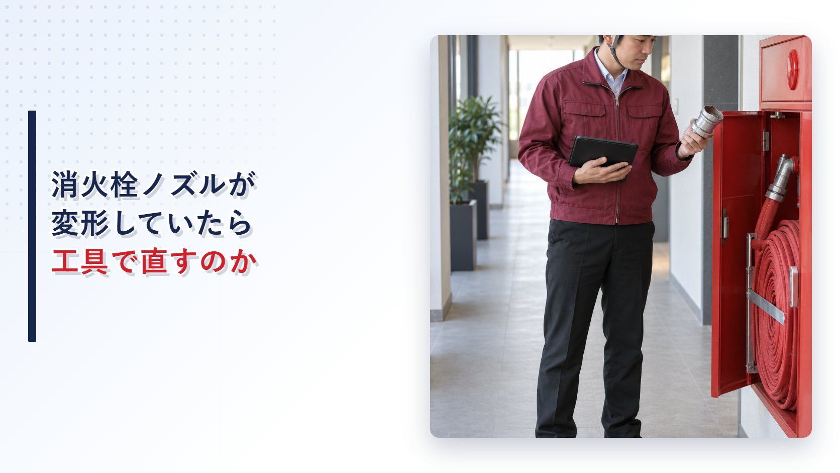 えんじ色の上着と黒の長ズボンの作業員が変形した屋内消火栓ノズルを確認するアイキャッチ