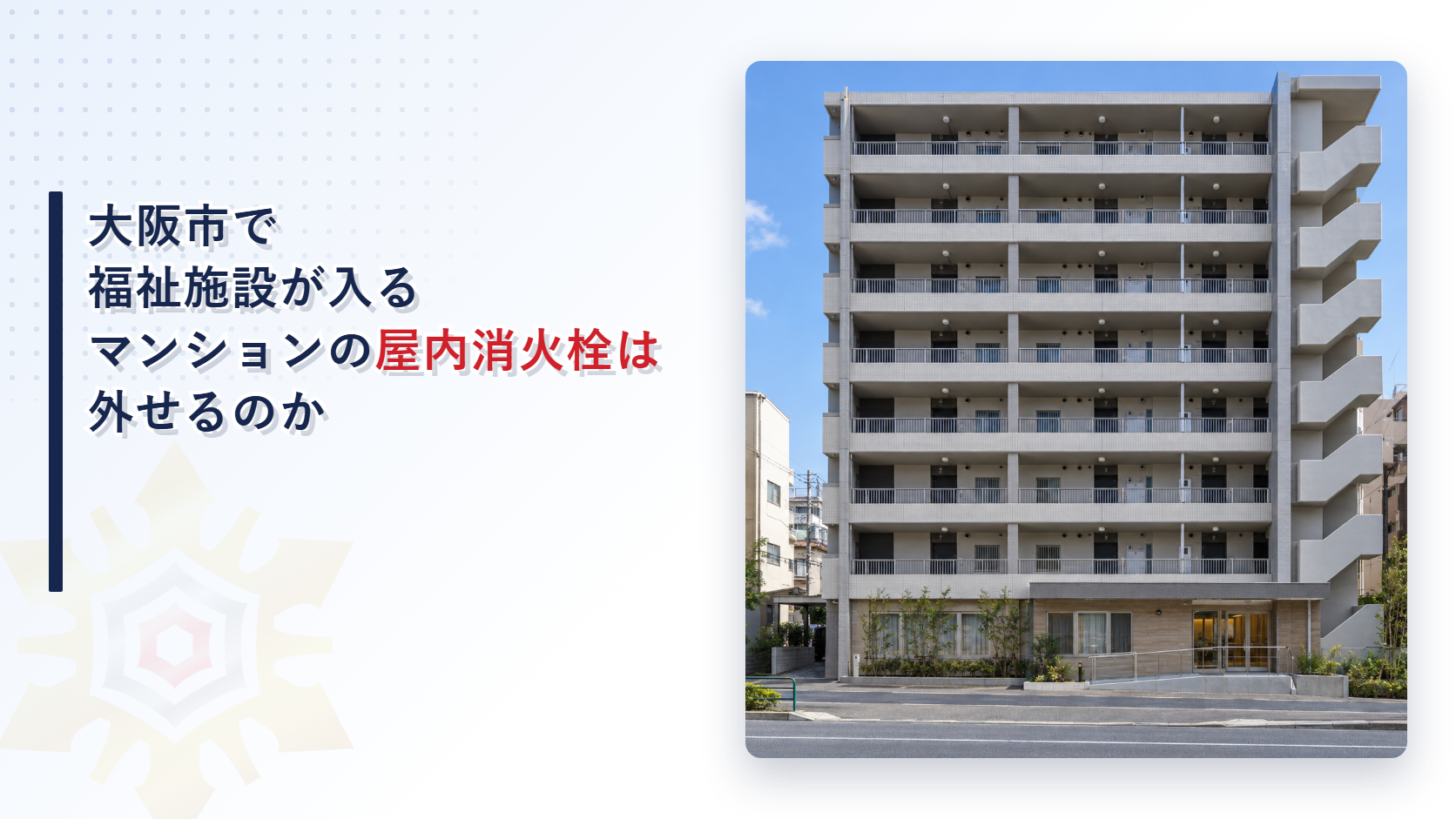 大阪市で福祉施設が入るマンションの屋内消火栓を外せるかを大阪市消防局の運用基準から東大阪市と堺市と比べて解説する記事のアイキャッチ
