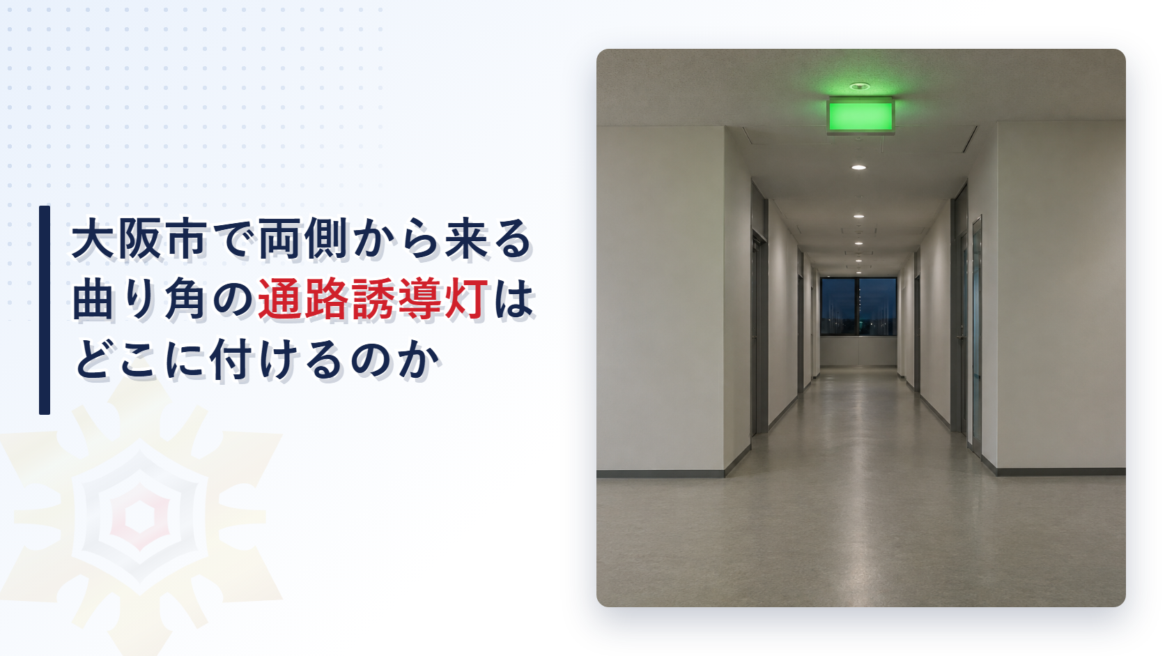 大阪市の運用基準が両側から人が来る廊下の曲り角で通路誘導灯を天井部分に付けるとする決まりとただし書を東大阪市と堺市の基準と比べて解説した記事のアイキャッチ