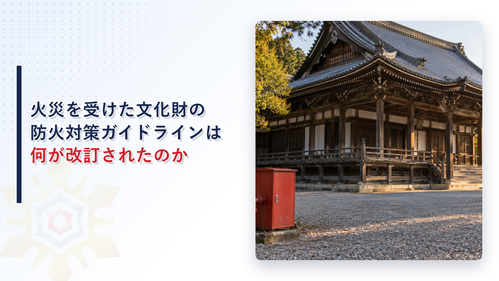 火災を受けた文化財の防火対策ガイドラインは何が改訂されたのかを解説する記事のアイキャッチ画像。瓦屋根の木造の寺院建築と赤い消火栓格納箱の写真