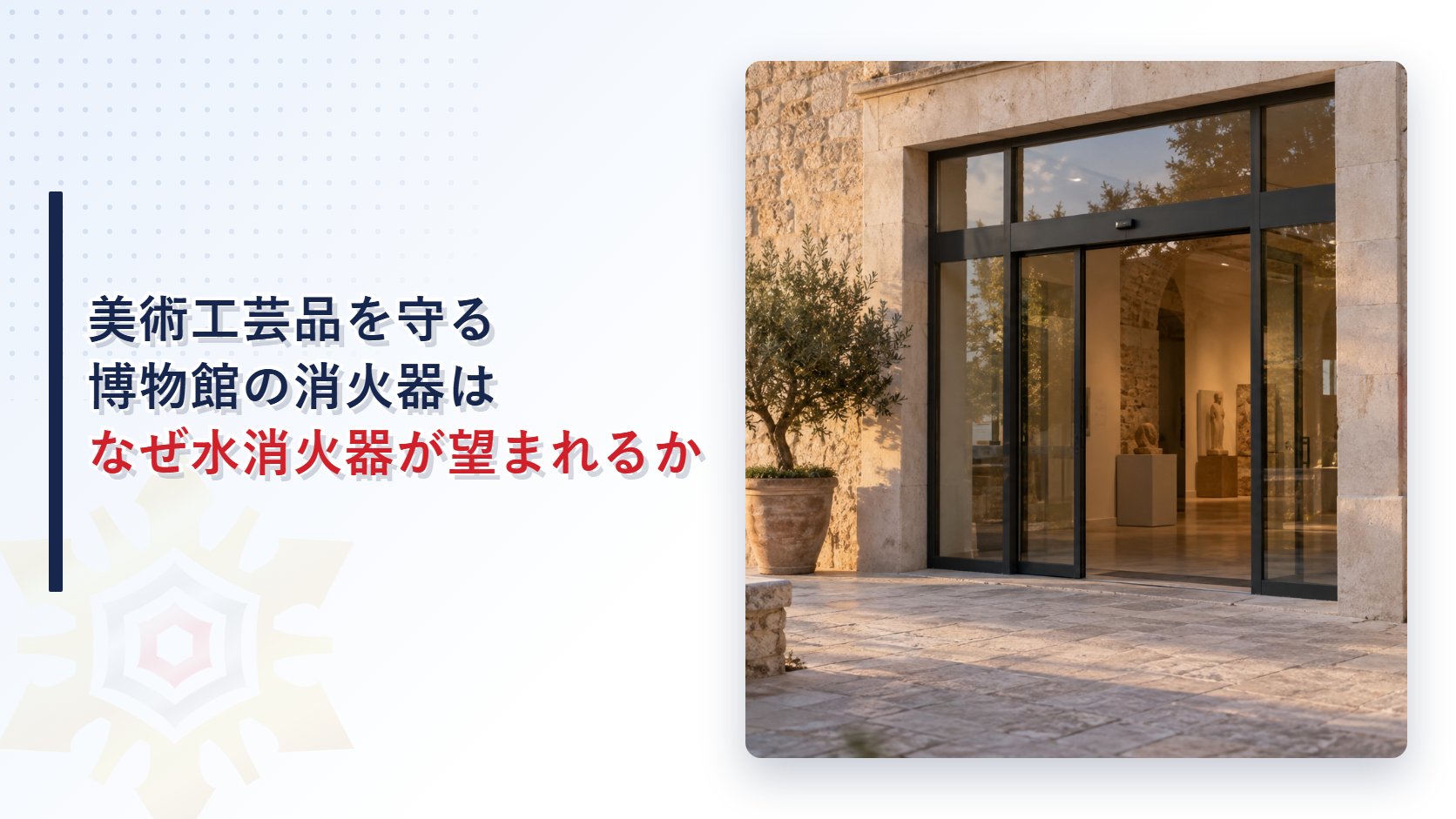 美術工芸品を守る博物館の消火器はなぜ水消火器が望まれるのかを解説する記事のアイキャッチ画像。石造りの博物館の入口と赤い消火器の格納箱の写真
