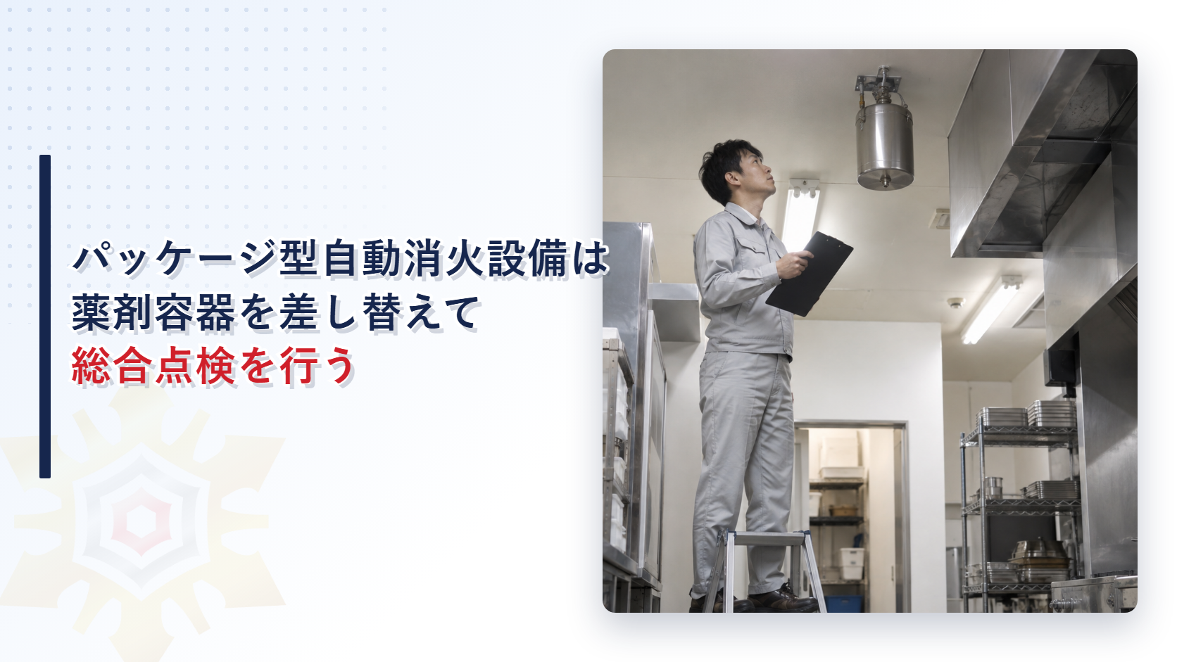 パッケージ型自動消火設備の総合点検はなぜ消火薬剤容器を差し替えて確かめるのか