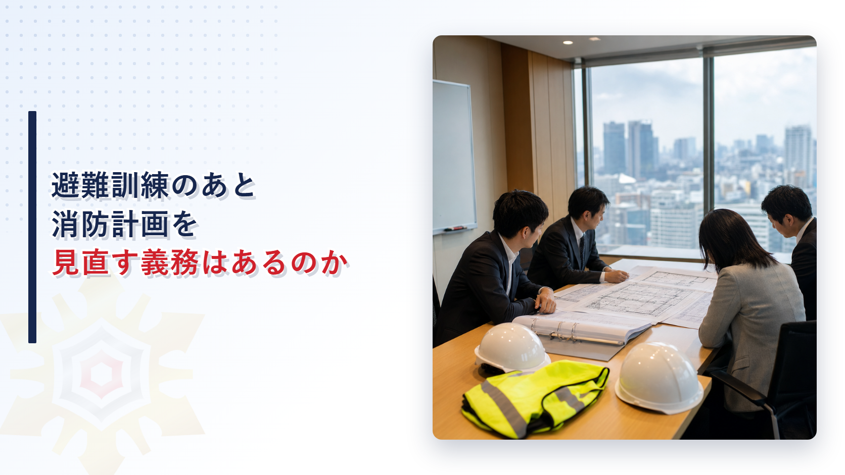 避難訓練を終えた事務所の会議室で図面と消防計画を広げて話し合う担当者の写真