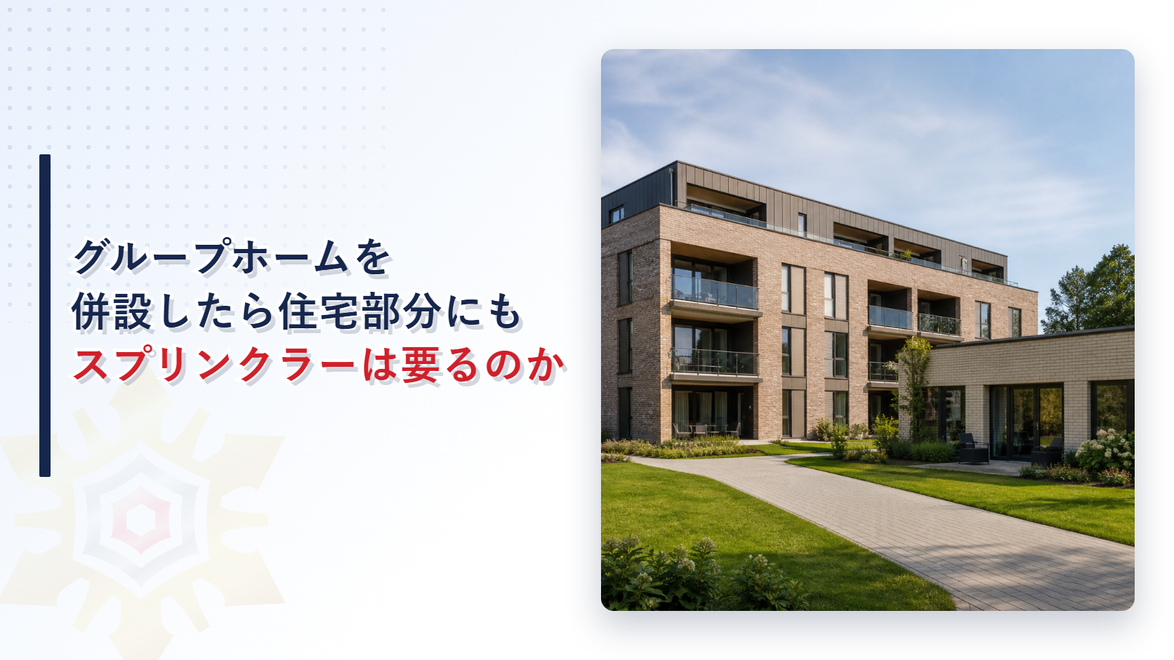 グループホームを併設したら住宅部分にもスプリンクラーは要るのか