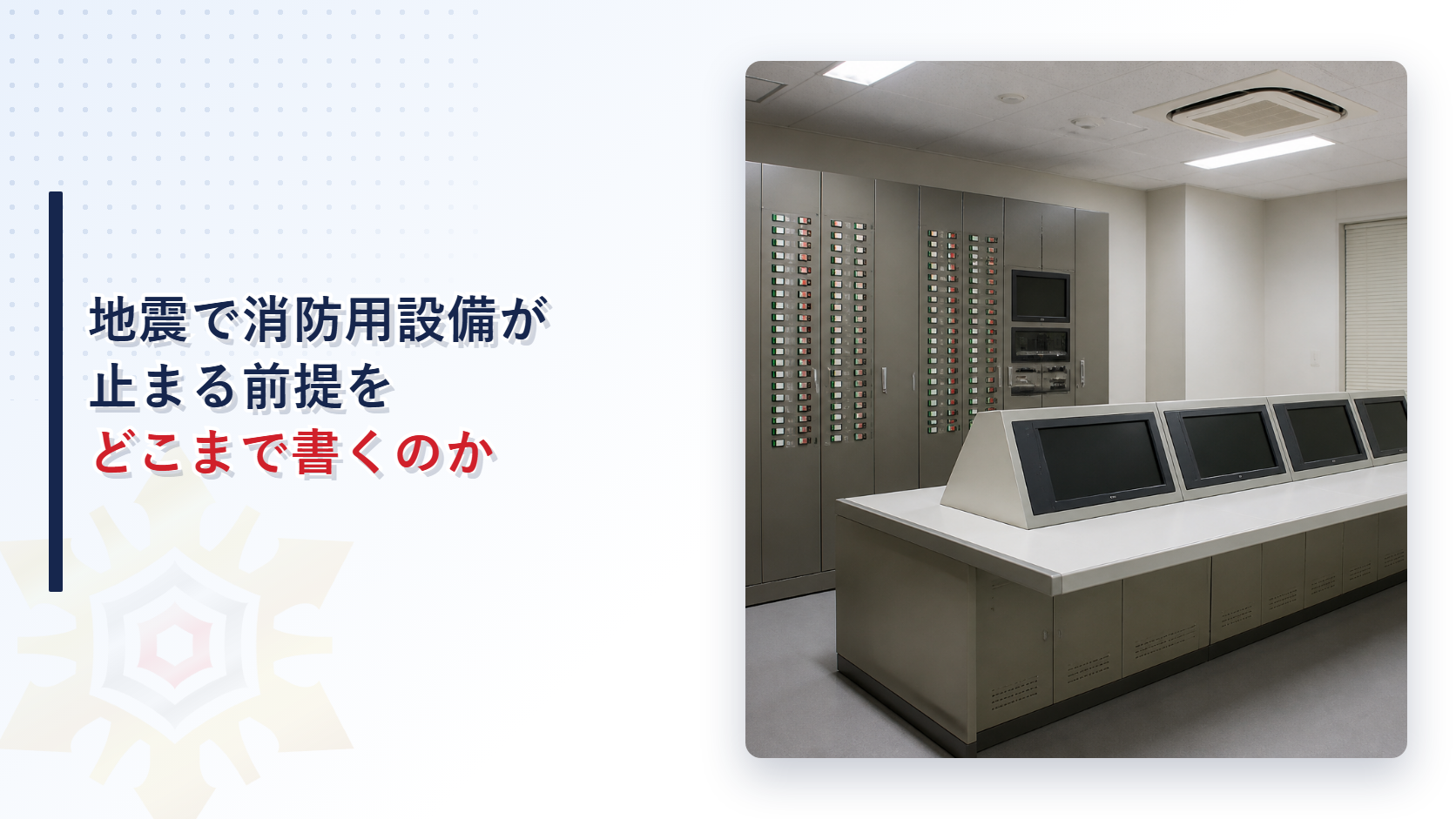 防災センターの受信機と監視卓が並ぶ室内の写真に地震で消防用設備が止まる前提をどこまで書くのかと記したアイキャッチ