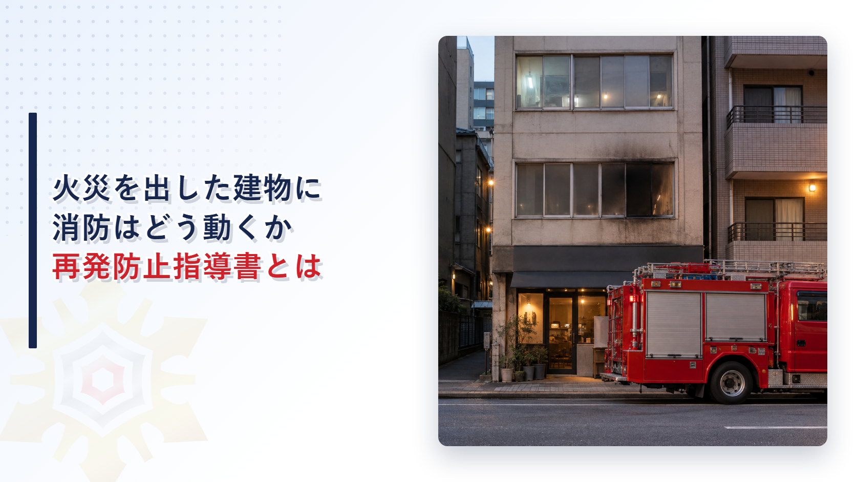 火災を出した建物に消防はどう動くか、再発防止指導書とは、と書いた記事アイキャッチ（火災後の建物と消防車の写真）