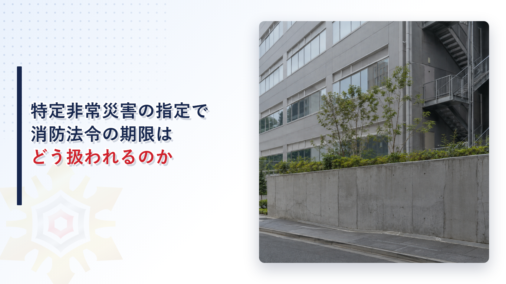 特定非常災害の指定で消防法令の期限はどう扱われるのか