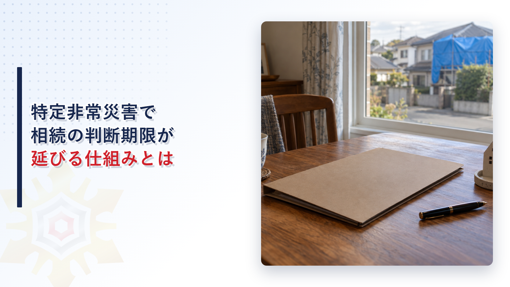 特定非常災害での相続の熟慮期間の延長を解説する記事のアイキャッチ画像。窓辺の食卓に置かれた書類フォルダと家の形の鍵置きと万年筆