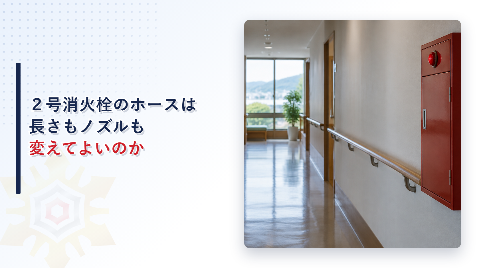 ２号消火栓のホースの長さやノズルの変更をめぐる質疑応答を解説する記事のアイキャッチ画像。福祉施設の廊下の壁に取り付けた赤い消火栓箱