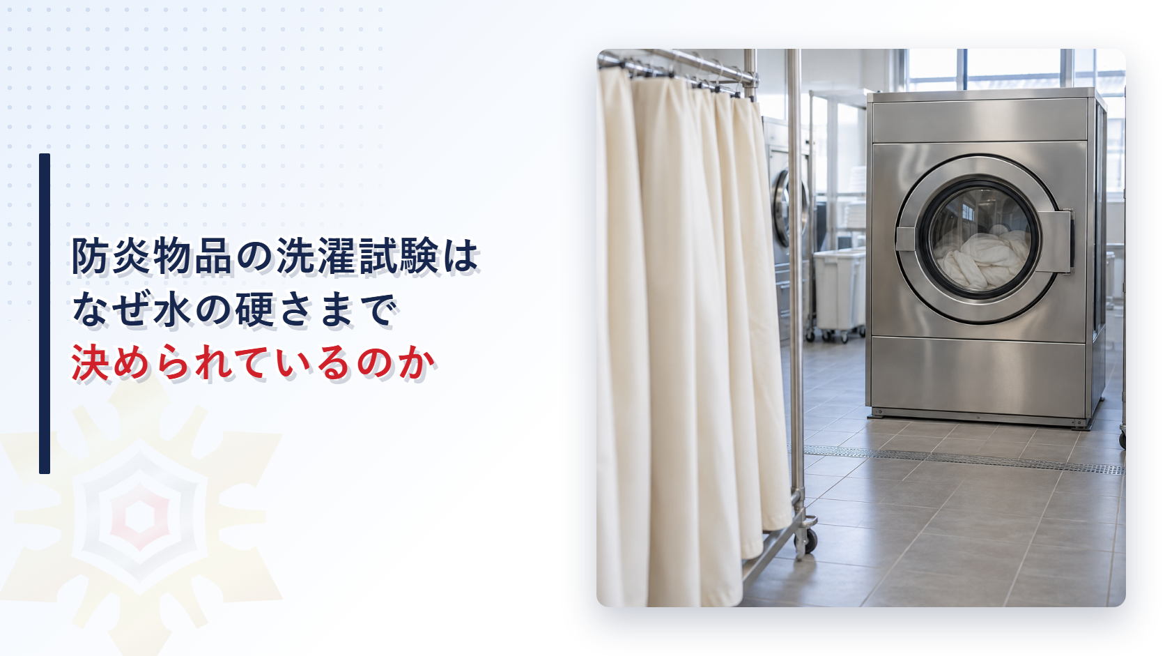 防炎物品の洗濯試験はなぜ水の硬さまで決められているのかを解説する記事のアイキャッチ画像。クリーム色のカーテンと業務用洗濯機が並ぶ洗濯施設の写真
