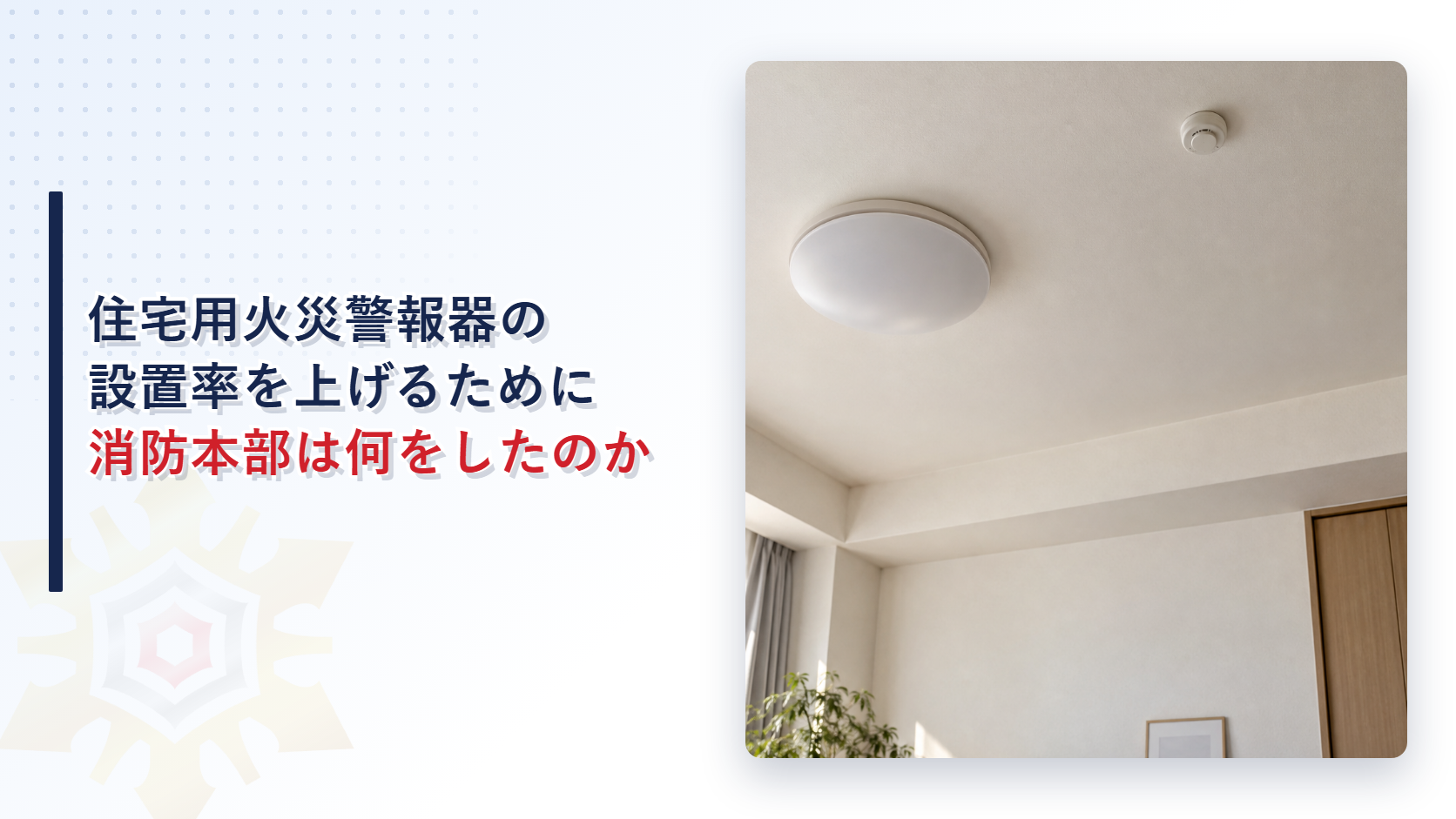 住宅用火災警報器の設置率を上げるために消防本部は何をしたのかを解説する記事のアイキャッチ画像。寝室の天井に取り付けられた白い丸形の火災警報器の写真