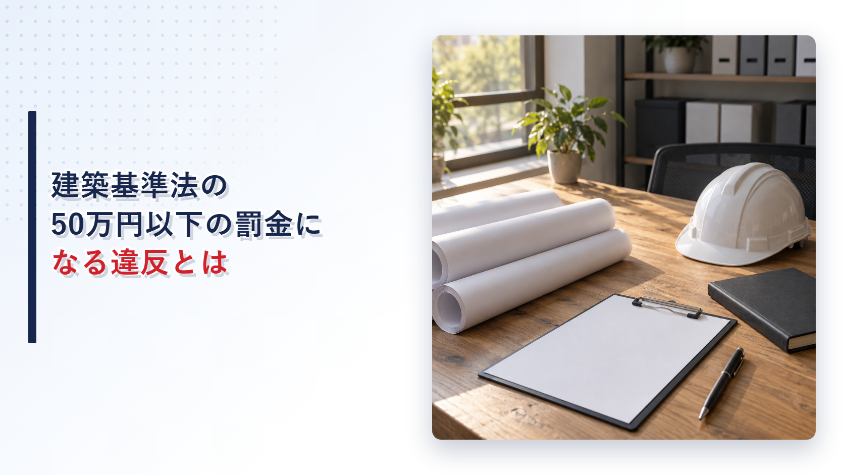 木の机に白い図面の巻きとクリップボードと白いヘルメットと手帳が置かれた事務室の写真