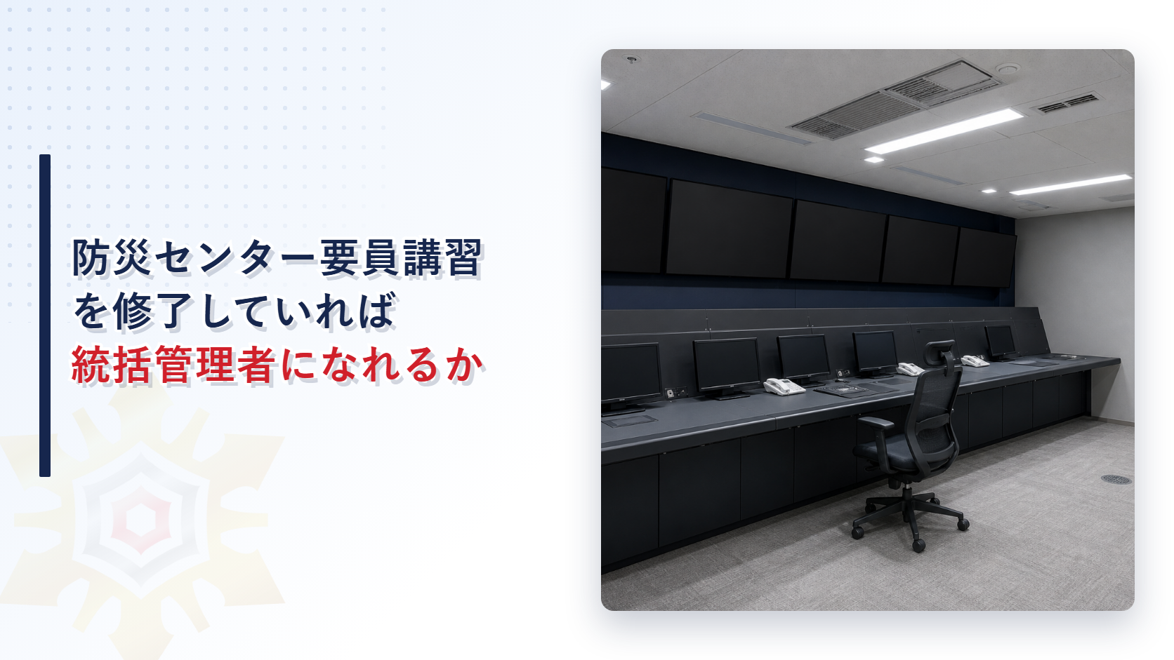 防災センターの監視卓が並ぶ室内の写真に防災センター要員講習を修了していれば統括管理者になれるかという記事タイトルを重ねたアイキャッチ画像