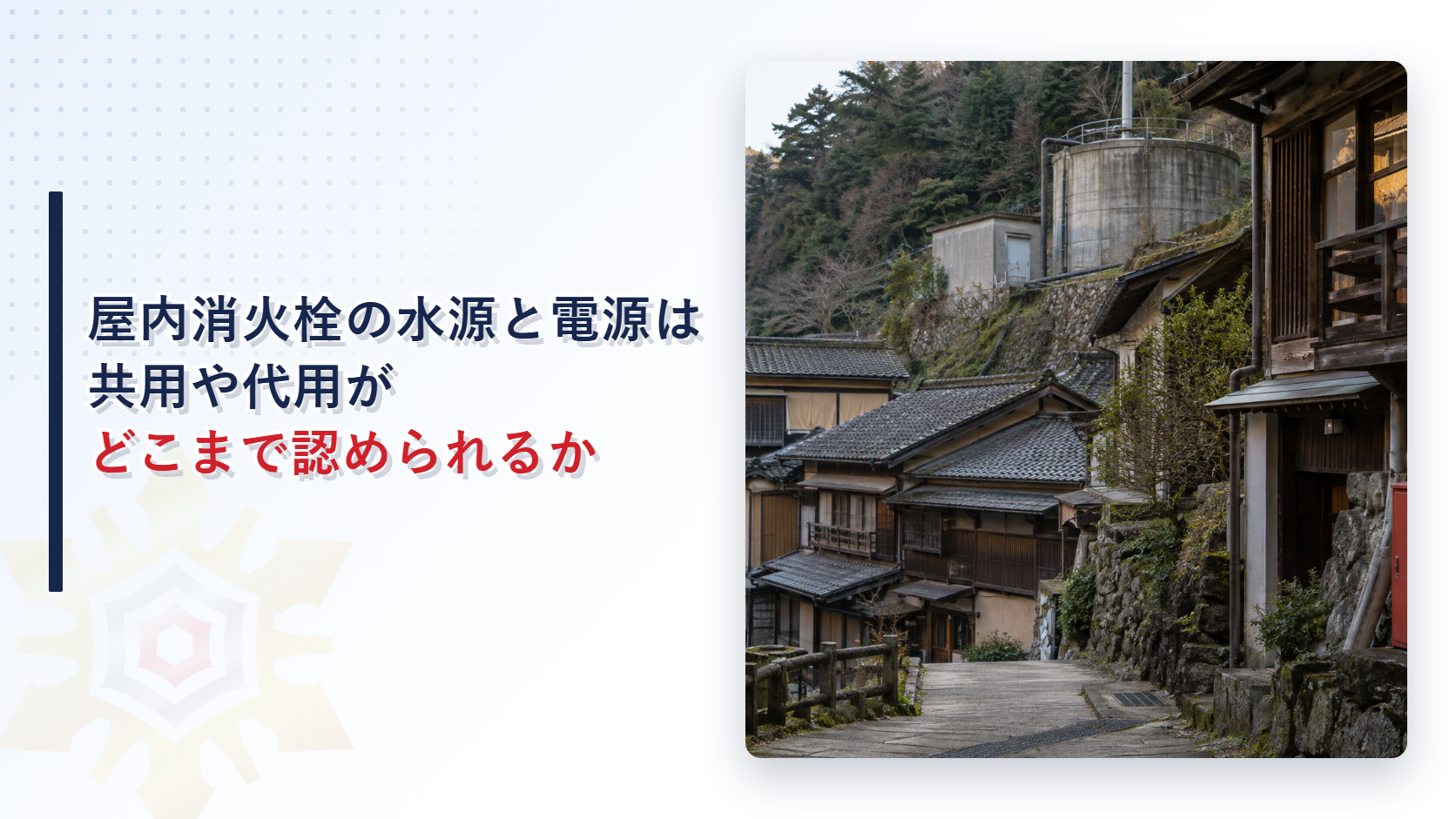 屋内消火栓設備の水源と非常電源を共用や代用で足りるとする特例の実例を解説する記事のアイキャッチ画像。斜面の温泉街に並ぶ旅館と高台の貯水槽