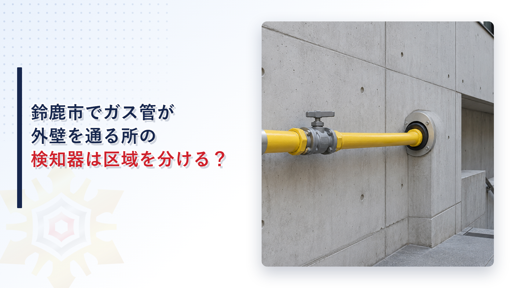 鈴鹿市でガス管が外壁を通る所の検知器は警戒区域を分けるのかを示すアイキャッチ