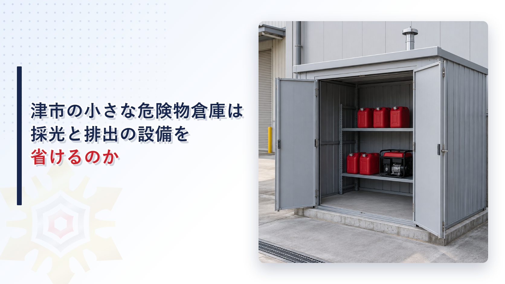 津市の小さな危険物倉庫は採光と排出の設備を省けるのかというタイトルと、工場の脇に建つ小さな鋼製倉庫の両開きの扉が開き、棚に赤い金属製の燃料缶が並んでいる写真